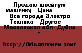 Продаю швейную машинку › Цена ­ 4 000 - Все города Электро-Техника » Другое   . Московская обл.,Дубна г.